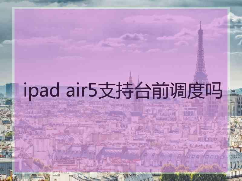 ipad air5支持台前调度吗