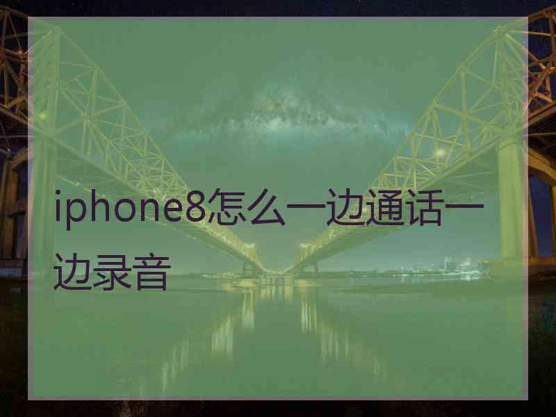 iphone8怎么一边通话一边录音