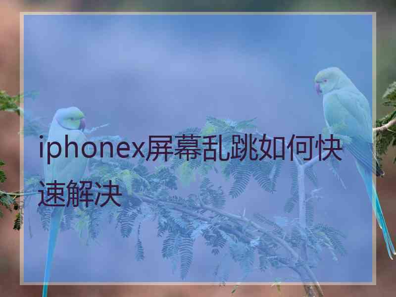 iphonex屏幕乱跳如何快速解决