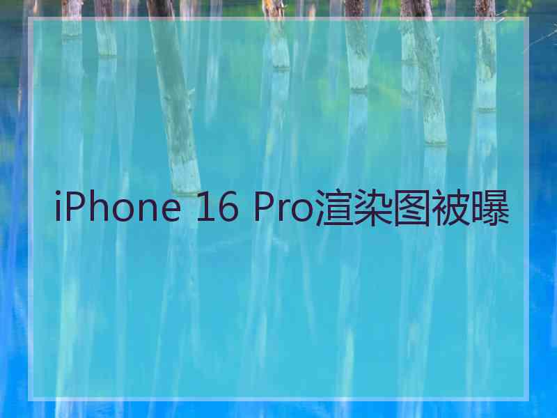 iPhone 16 Pro渲染图被曝