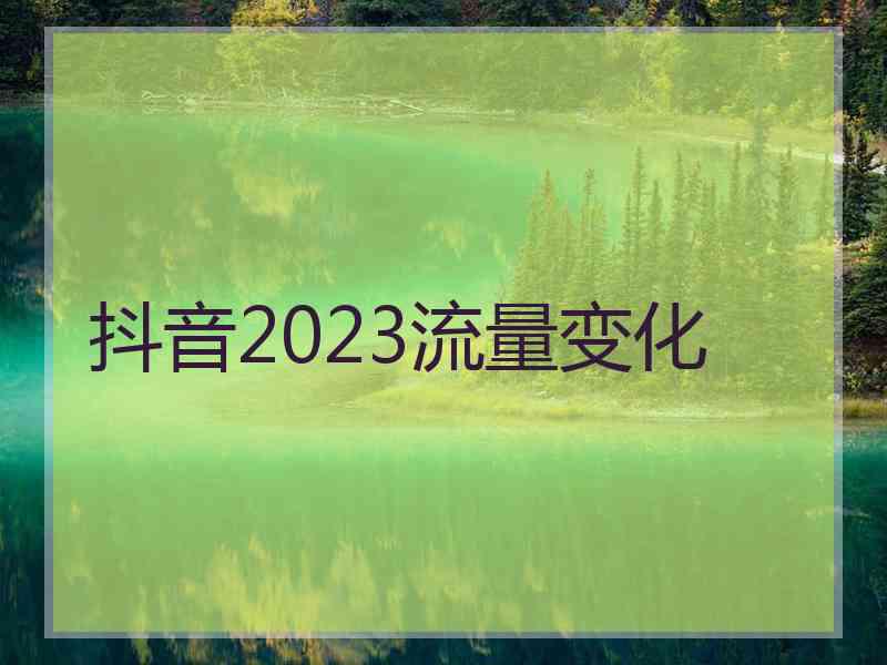 抖音2023流量变化