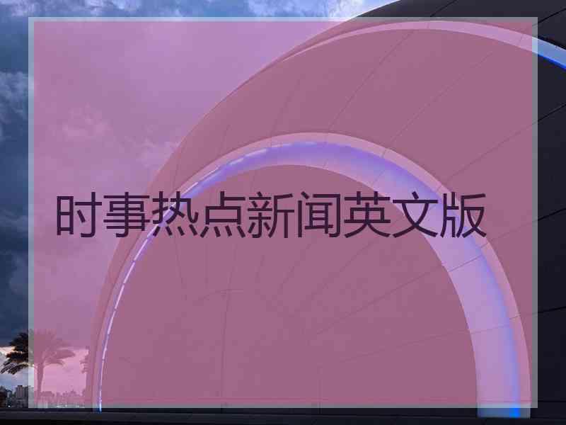 时事热点新闻英文版