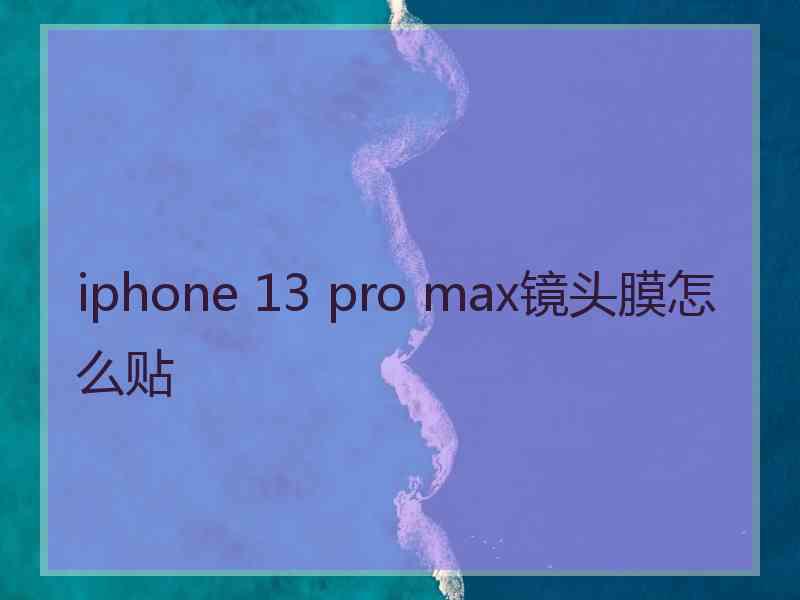 iphone 13 pro max镜头膜怎么贴