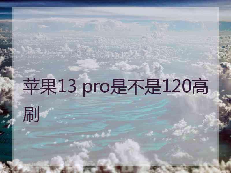 苹果13 pro是不是120高刷