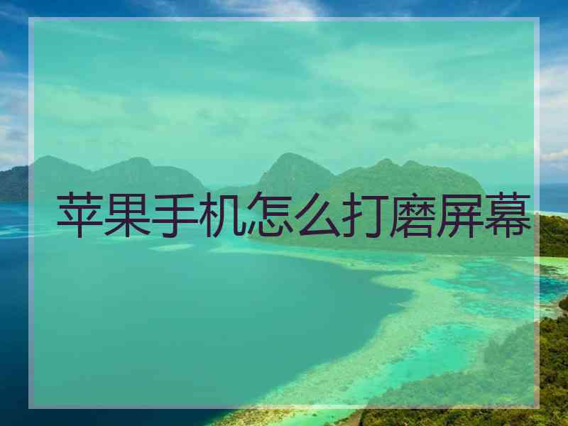 苹果手机怎么打磨屏幕