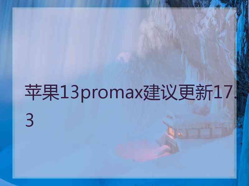 苹果13promax建议更新17.3