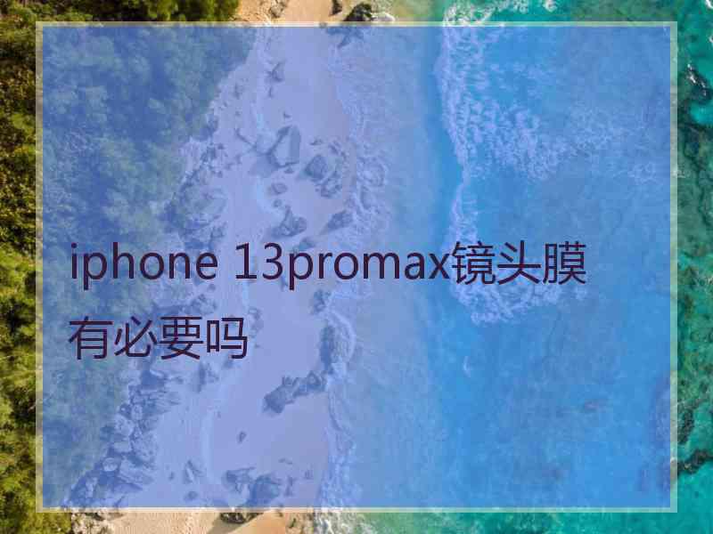 iphone 13promax镜头膜有必要吗