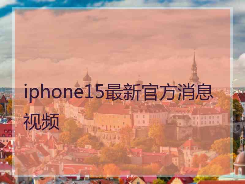 iphone15最新官方消息视频