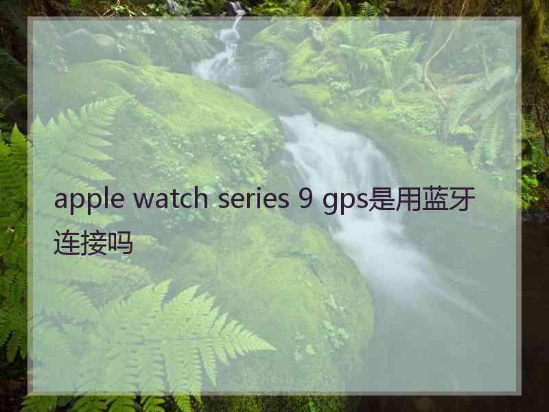 apple watch series 9 gps是用蓝牙连接吗