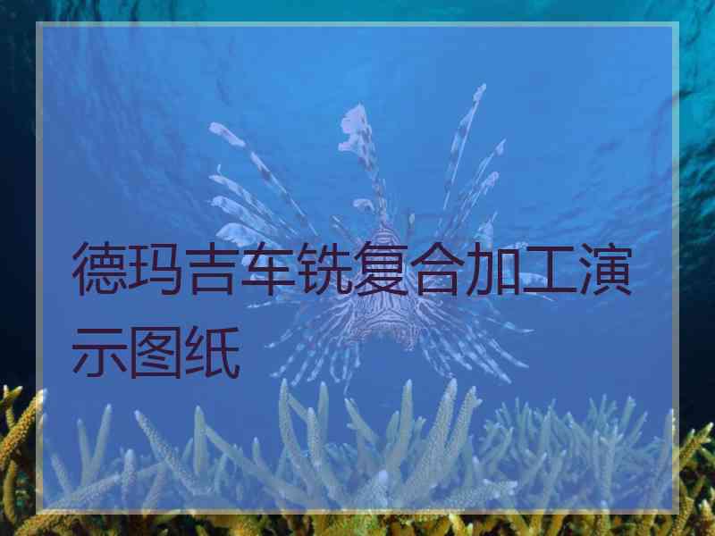 德玛吉车铣复合加工演示图纸