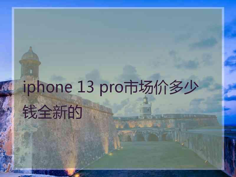 iphone 13 pro市场价多少钱全新的