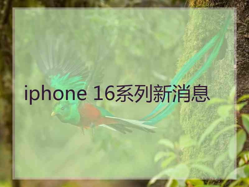 iphone 16系列新消息