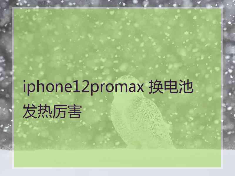 iphone12promax 换电池发热厉害