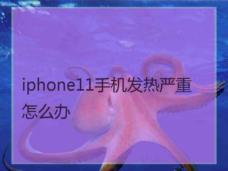 iphone11手机发热严重怎么办