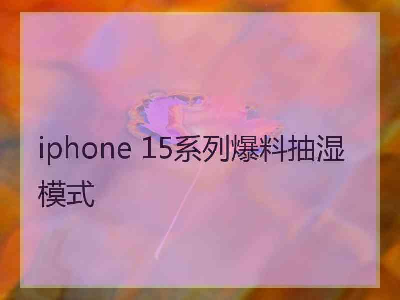 iphone 15系列爆料抽湿模式