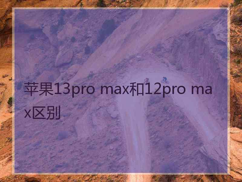 苹果13pro max和12pro max区别