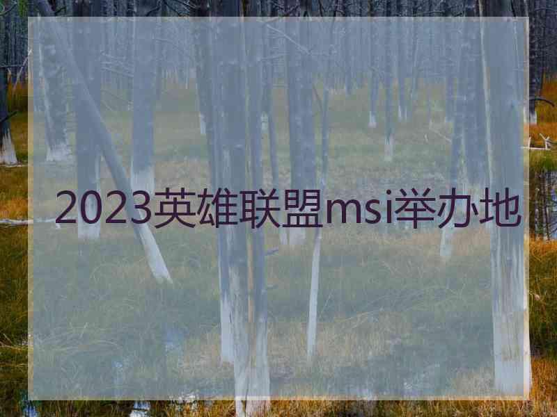 2023英雄联盟msi举办地