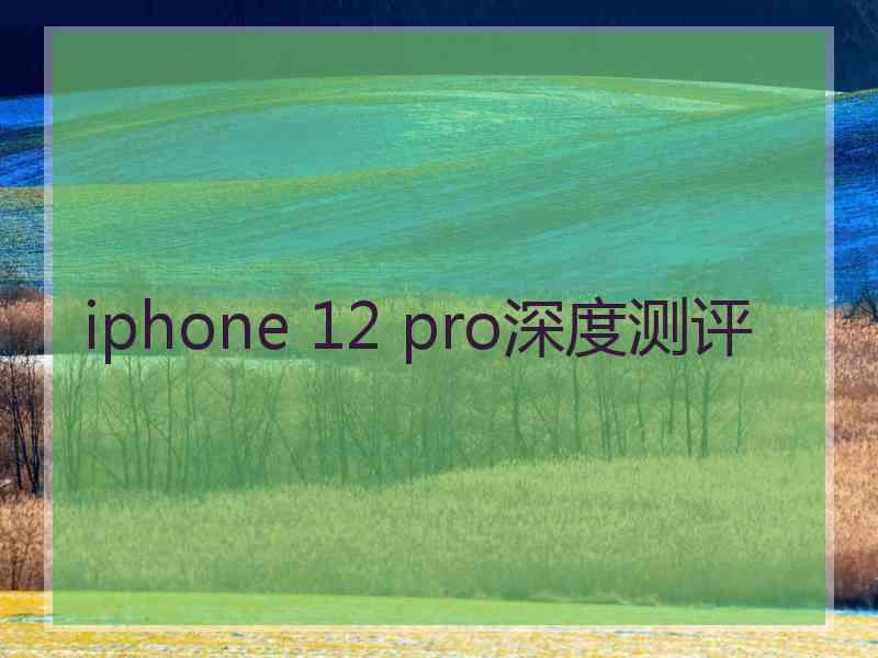 iphone 12 pro深度测评