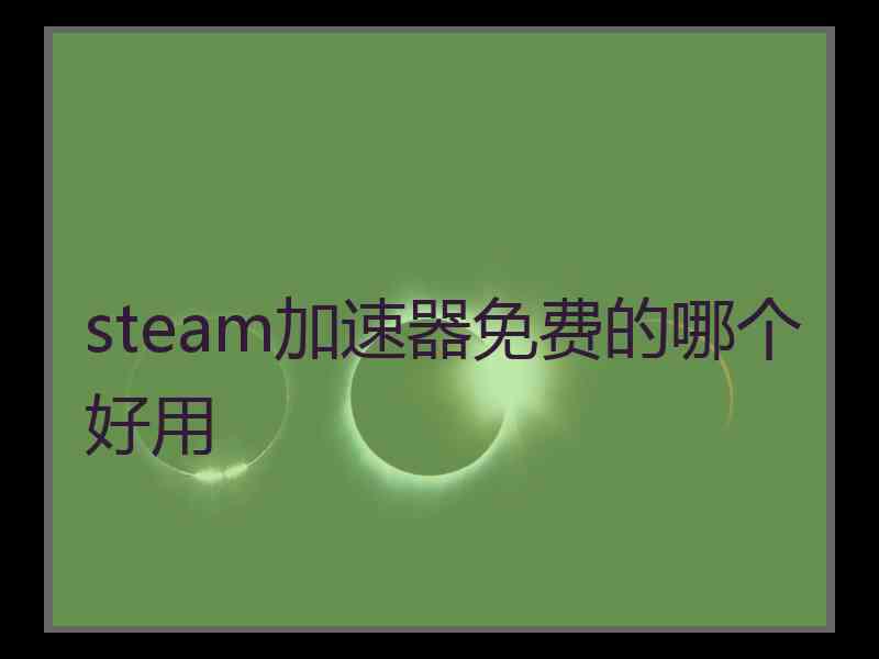 steam加速器免费的哪个好用