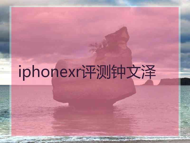 iphonexr评测钟文泽