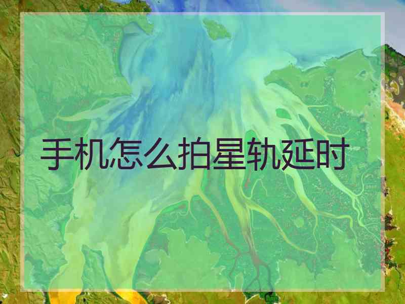 手机怎么拍星轨延时