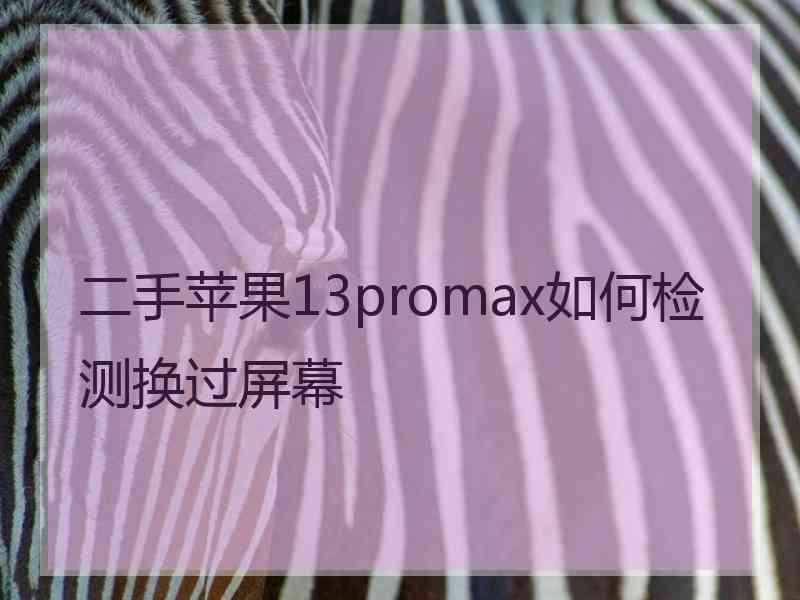 二手苹果13promax如何检测换过屏幕