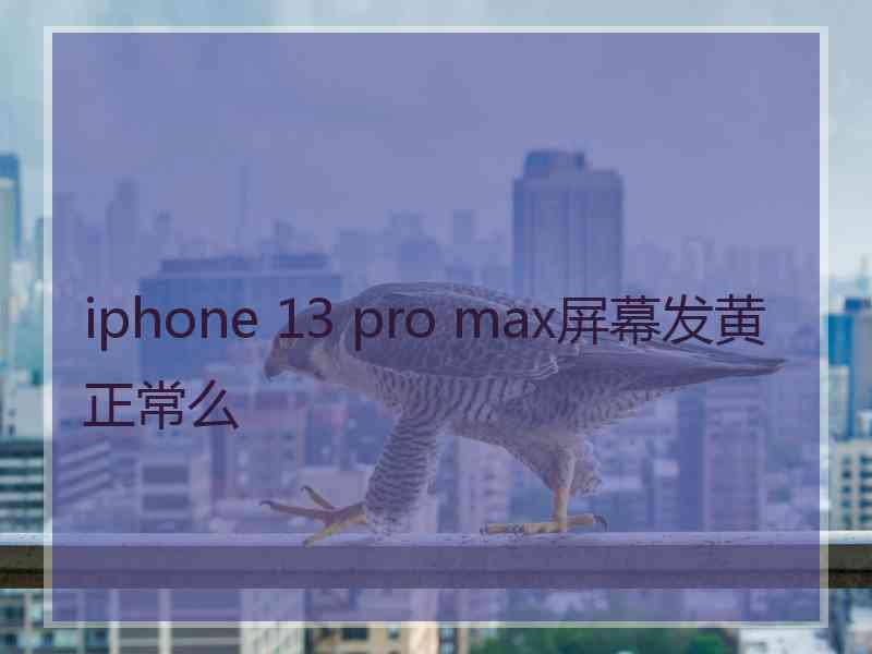 iphone 13 pro max屏幕发黄正常么