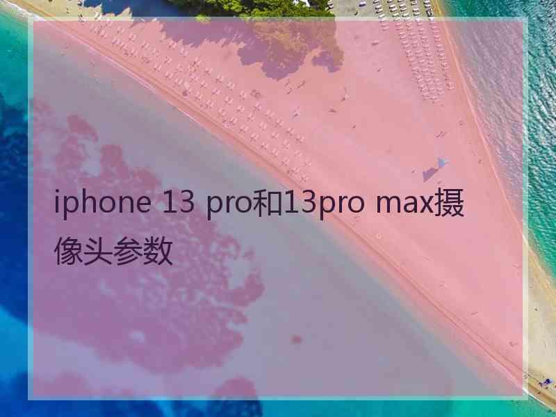 iphone 13 pro和13pro max摄像头参数