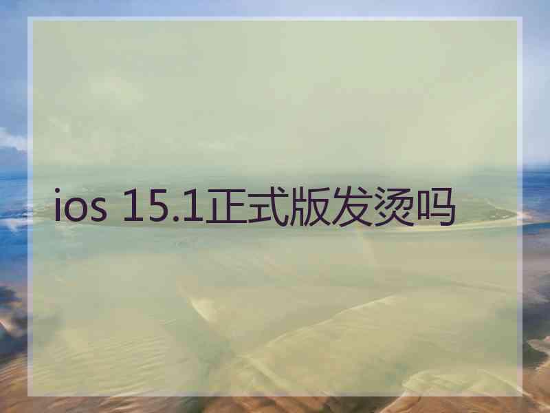 ios 15.1正式版发烫吗