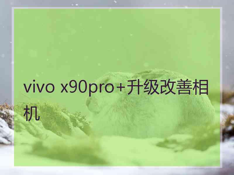 vivo x90pro+升级改善相机