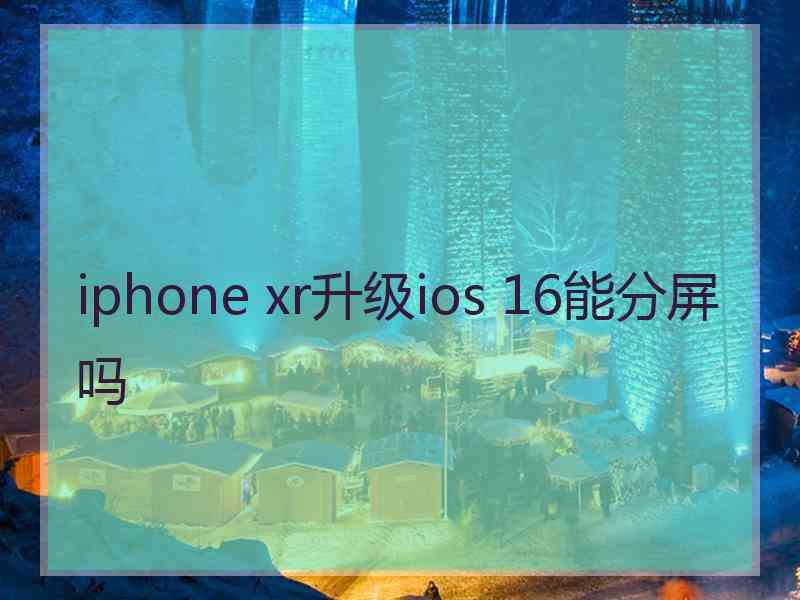 iphone xr升级ios 16能分屏吗