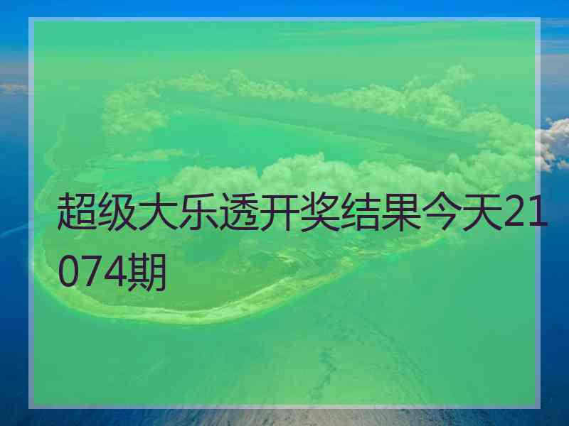 超级大乐透开奖结果今天21074期