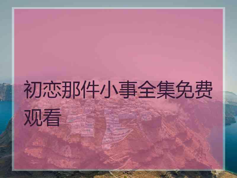 初恋那件小事全集免费观看