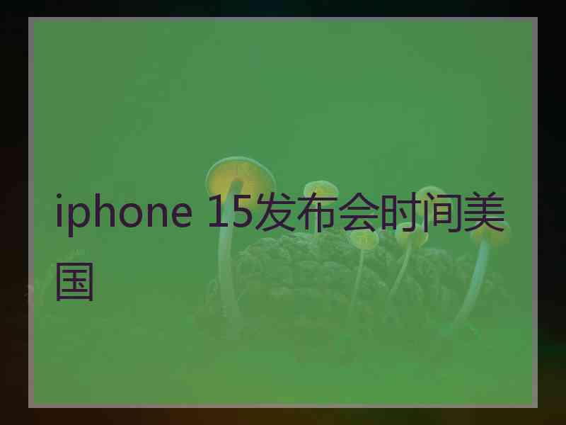 iphone 15发布会时间美国