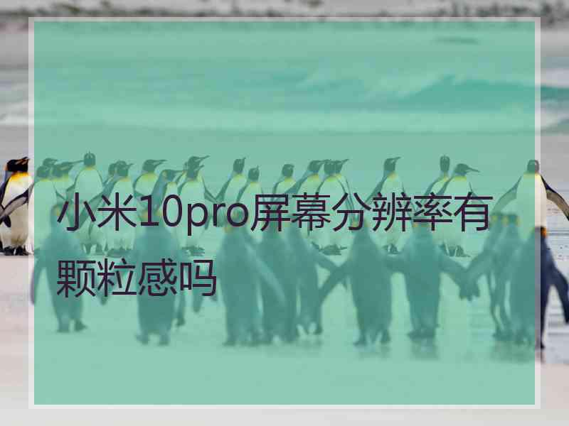 小米10pro屏幕分辨率有颗粒感吗