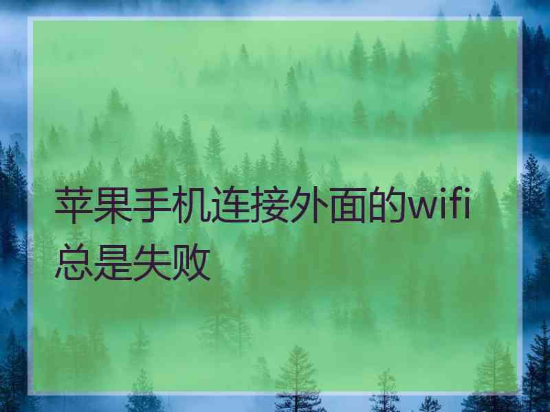 苹果手机连接外面的wifi总是失败