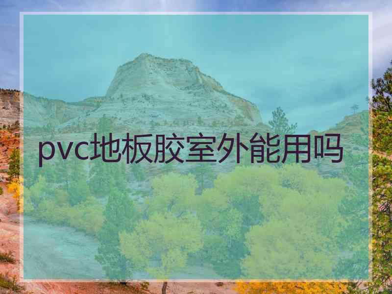 pvc地板胶室外能用吗