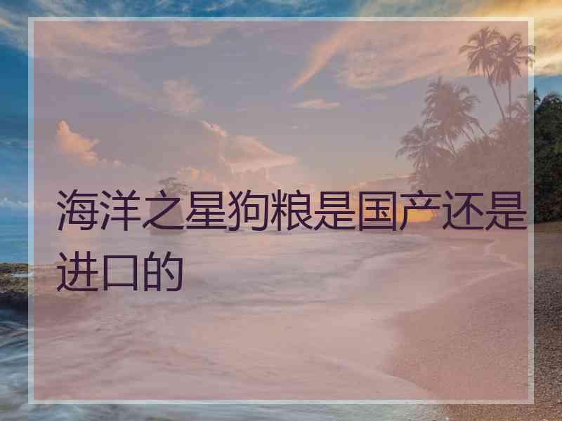 海洋之星狗粮是国产还是进口的