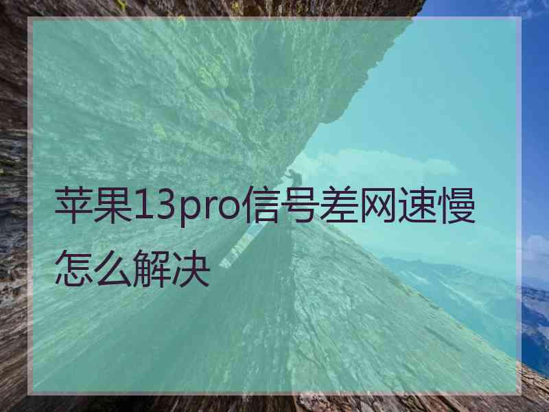 苹果13pro信号差网速慢怎么解决