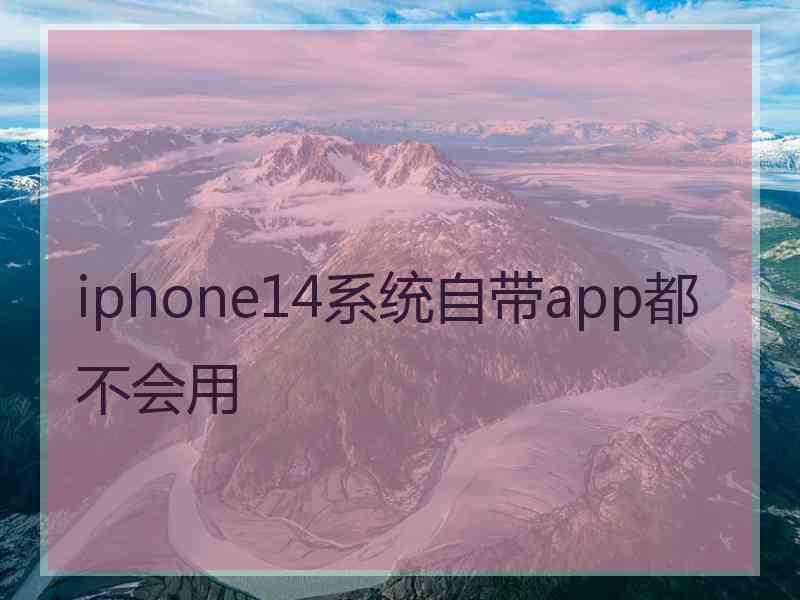 iphone14系统自带app都不会用