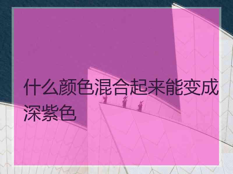 什么颜色混合起来能变成深紫色