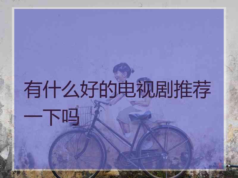 有什么好的电视剧推荐一下吗