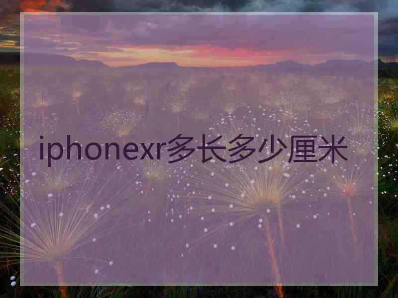 iphonexr多长多少厘米