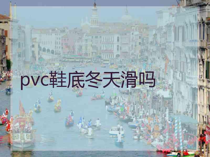 pvc鞋底冬天滑吗