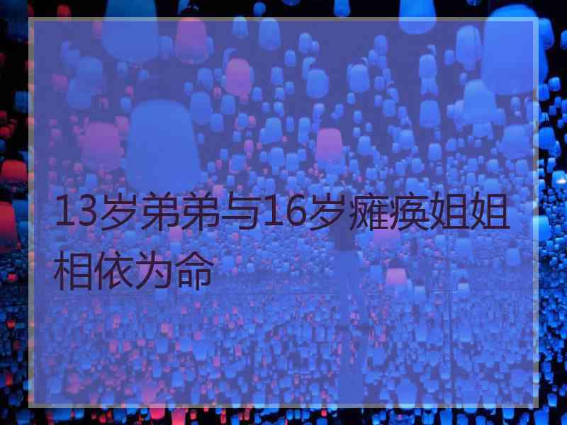 13岁弟弟与16岁瘫痪姐姐相依为命