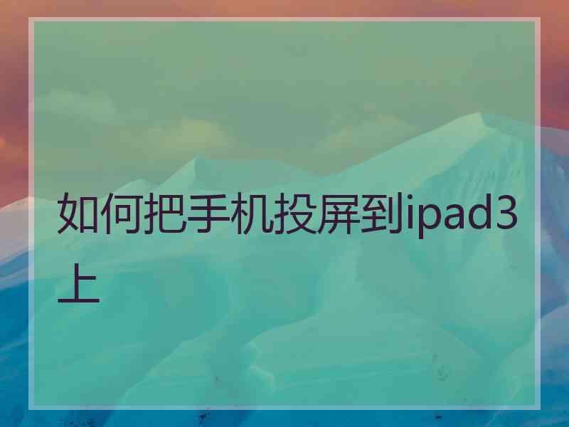 如何把手机投屏到ipad3上