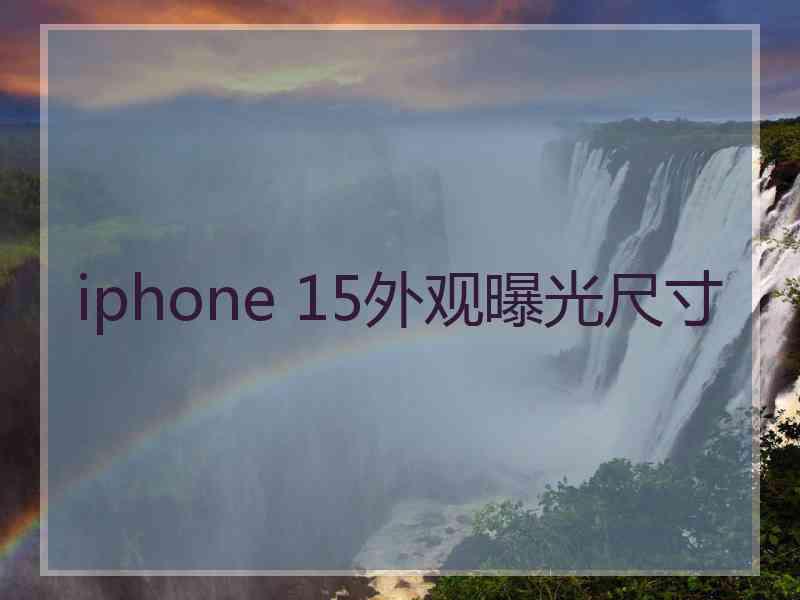 iphone 15外观曝光尺寸