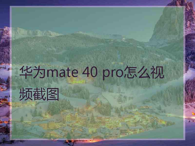 华为mate 40 pro怎么视频截图