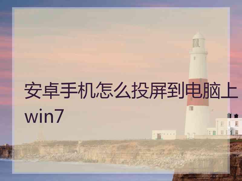 安卓手机怎么投屏到电脑上win7