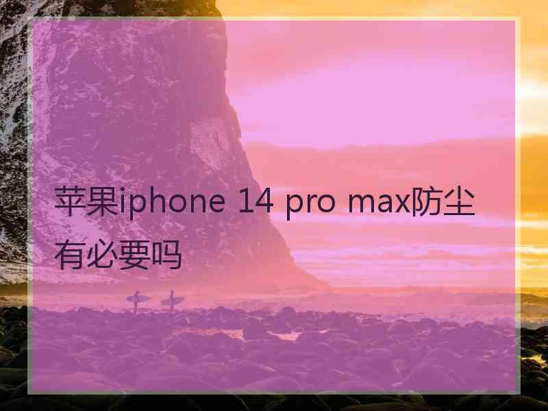 苹果iphone 14 pro max防尘有必要吗